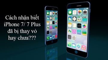 Cách nhận biết iPhone 7/ 7 Plus đã thay bị vỏ