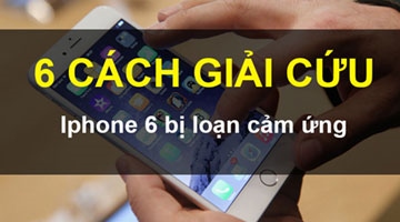6 cách giải cứu IPhone 6 bị loạn cảm ứng